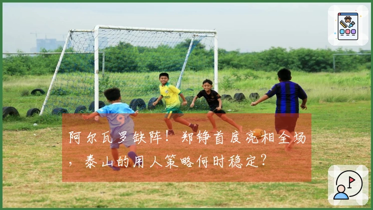 阿尔瓦罗缺阵！郑铮首度亮相全场，泰山的用人策略何时稳定？