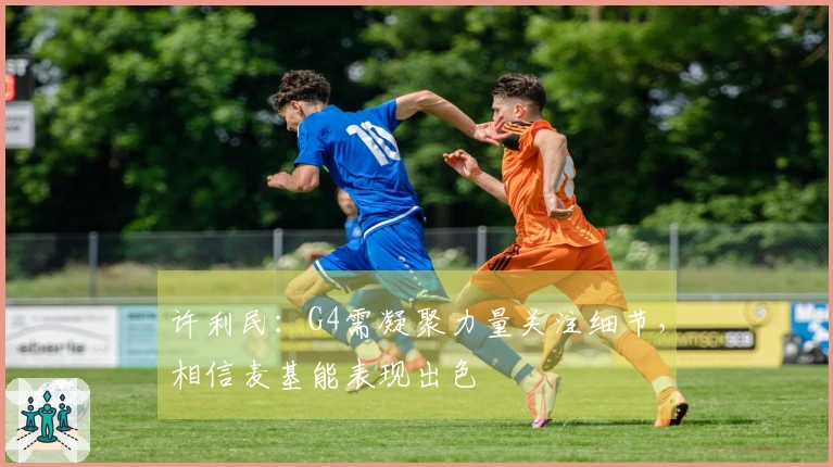 许利民：G4需凝聚力量关注细节，相信麦基能表现出色