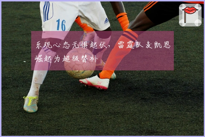 乐观心态无惧起伏，雷霆队麦凯恩崛起为超级替补