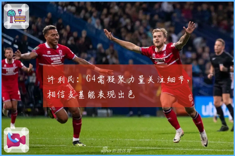 许利民：G4需凝聚力量关注细节，相信麦基能表现出色