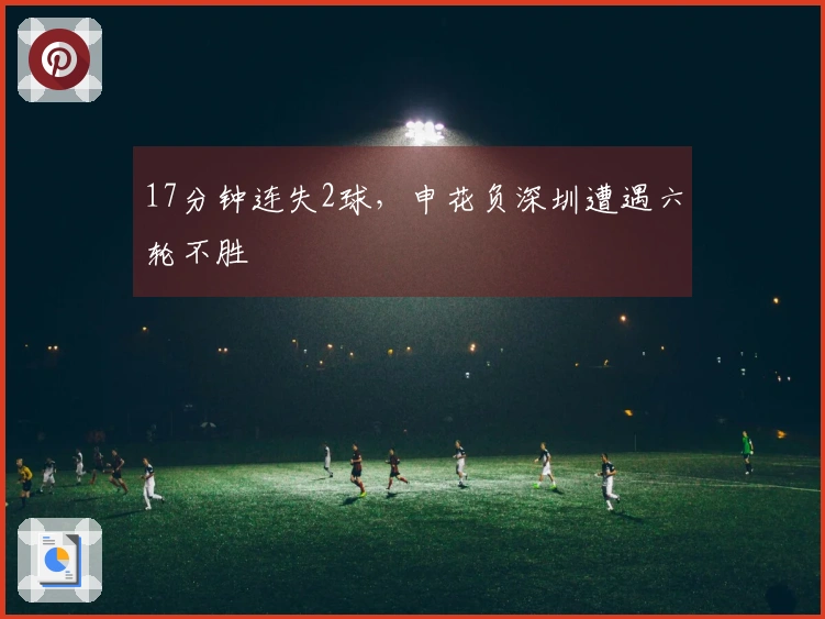 17分钟连失2球，申花负深圳遭遇六轮不胜